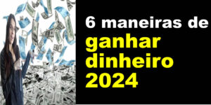 6 maneiras de ganhar dinheiro 2024