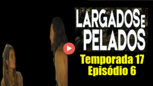 Largados e Pelados - Episódio 6 temporada 17