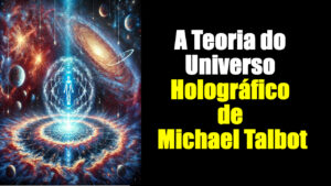 A Teoria do Universo Holográfico de Michael Talbot